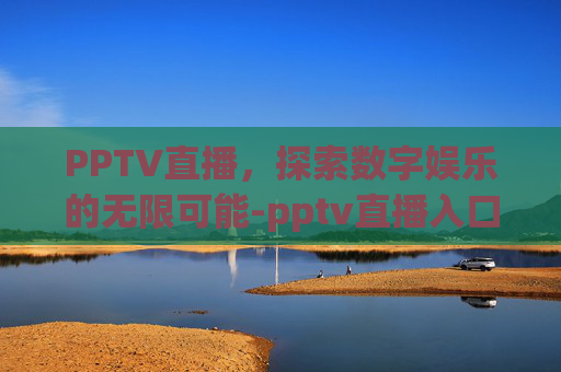 PPTV直播，探索数字娱乐的无限可能-pptv直播入口