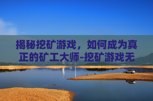 揭秘挖矿游戏，如何成为真正的矿工大师-挖矿游戏无限金币无限钻石