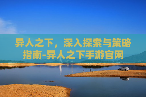 异人之下，深入探索与策略指南-异人之下手游官网