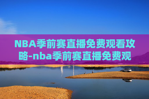 NBA季前赛直播免费观看攻略-nba季前赛直播免费观看直播在线