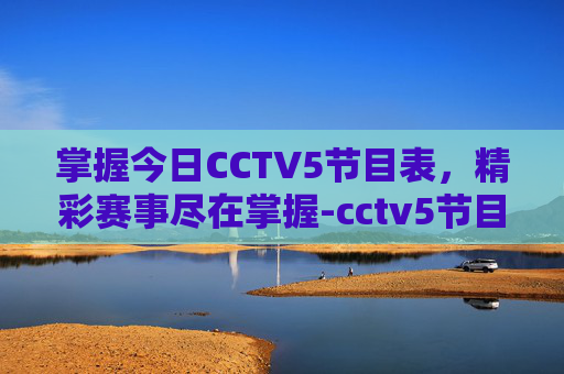掌握今日CCTV5节目表，精彩赛事尽在掌握-cctv5节目表今天目表29日