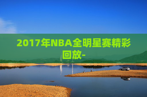 2017年NBA全明星赛精彩回放-