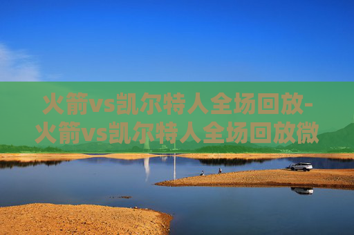 火箭vs凯尔特人全场回放-火箭vs凯尔特人全场回放微博