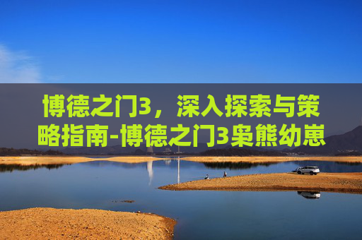 博德之门3，深入探索与策略指南-博德之门3枭熊幼崽入队