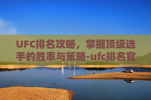 UFC排名攻略，掌握顶级选手的胜率与策略-ufc排名官方排行榜