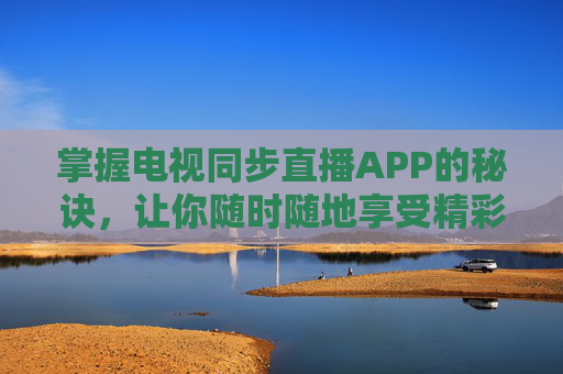 掌握电视同步直播APP的秘诀，让你随时随地享受精彩节目-