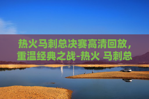 热火马刺总决赛高清回放，重温经典之战-热火 马刺总决赛
