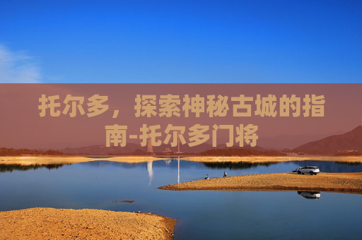 托尔多，探索神秘古城的指南-托尔多门将