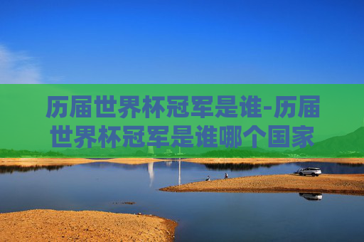 历届世界杯冠军是谁-历届世界杯冠军是谁哪个国家