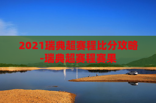 2021瑞典超赛程比分攻略-瑞典超赛程赛果