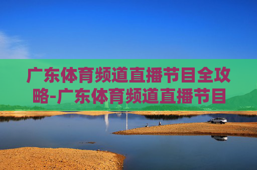 广东体育频道直播节目全攻略-广东体育频道直播节目表