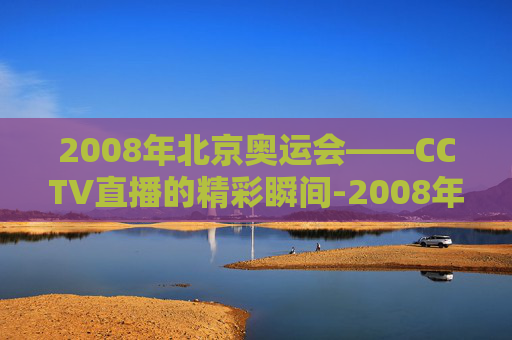 2008年北京奥运会——CCTV直播的精彩瞬间-2008年奥运会现场直播