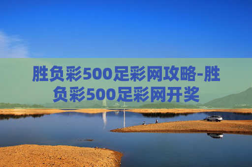 胜负彩500足彩网攻略-胜负彩500足彩网开奖