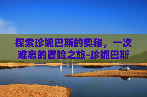探索珍妮巴斯的奥秘，一次难忘的冒险之旅-珍妮巴斯惊艳写真照