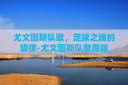 尤文图斯队歌，足球之魂的旋律-尤文图斯队歌原版
