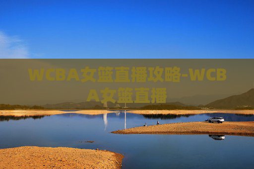 WCBA女篮直播攻略-WCBA女篮直播