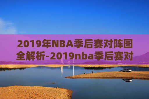 2019年NBA季后赛对阵图全解析-2019nba季后赛对阵图结果