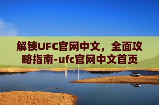 解锁UFC官网中文，全面攻略指南-ufc官网中文首页