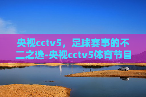 央视cctv5，足球赛事的不二之选-央视cctv5体育节目表
