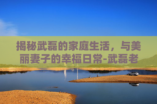 揭秘武磊的家庭生活，与美丽妻子的幸福日常-武磊老婆照片高清