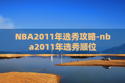 NBA2011年选秀攻略-nba2011年选秀顺位