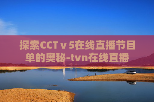 探索CCTⅴ5在线直播节目单的奥秘-tvn在线直播