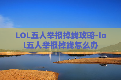 LOL五人举报掉线攻略-lol五人举报掉线怎么办
