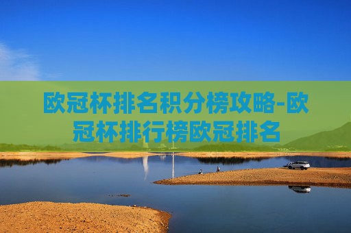 欧冠杯排名积分榜攻略-欧冠杯排行榜欧冠排名