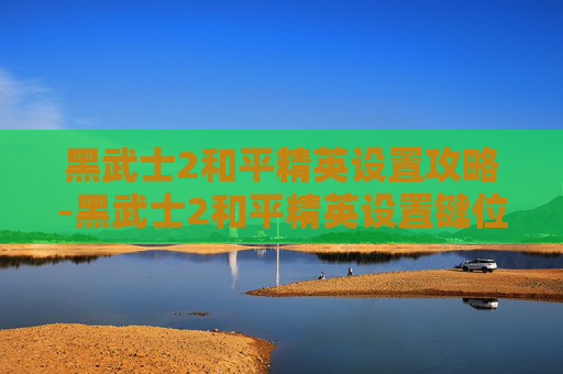 黑武士2和平精英设置攻略-黑武士2和平精英设置键位