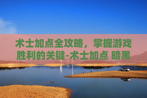 术士加点全攻略，掌握游戏胜利的关键-术士加点 暗黑2