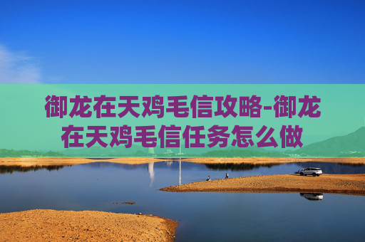御龙在天鸡毛信攻略-御龙在天鸡毛信任务怎么做