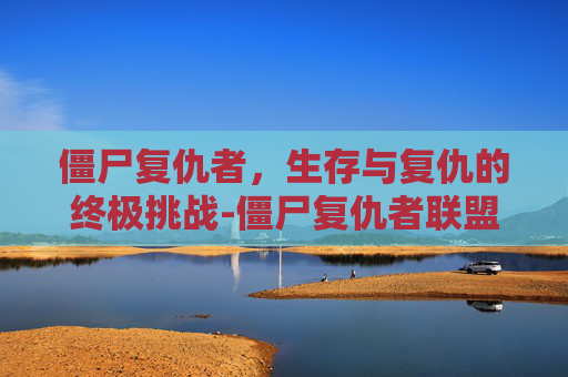 僵尸复仇者，生存与复仇的终极挑战-僵尸复仇者联盟