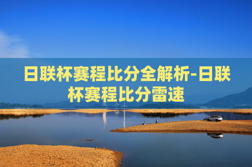 日联杯赛程比分全解析-日联杯赛程比分雷速