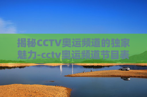 揭秘CCTV奥运频道的独家魅力-cctv奥运频道节目表