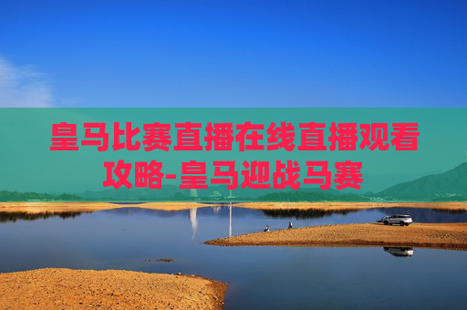 皇马比赛直播在线直播观看攻略-皇马迎战马赛