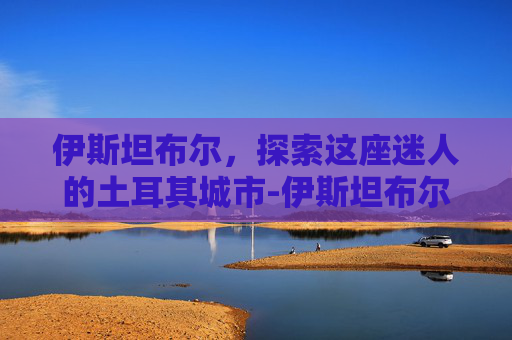 伊斯坦布尔，探索这座迷人的土耳其城市-伊斯坦布尔奇迹
