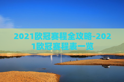 2021欧冠赛程全攻略-2021欧冠赛程表一览