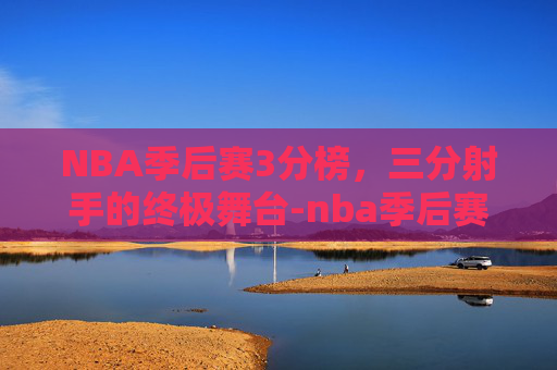 NBA季后赛3分榜，三分射手的终极舞台-nba季后赛三分榜最新排名