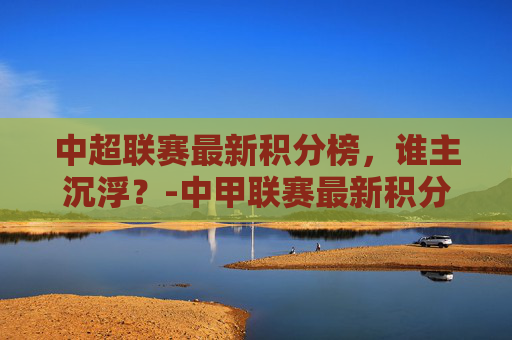 中超联赛最新积分榜，谁主沉浮？-中甲联赛最新积分榜