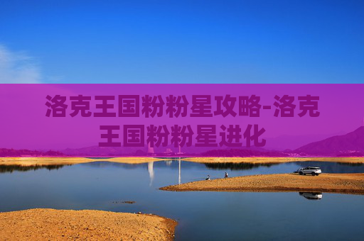 洛克王国粉粉星攻略-洛克王国粉粉星进化
