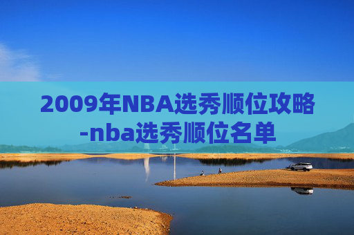 2009年NBA选秀顺位攻略-nba选秀顺位名单