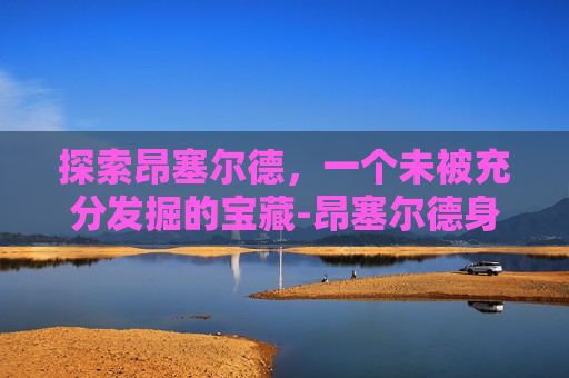 探索昂塞尔德，一个未被充分发掘的宝藏-昂塞尔德身高臂展