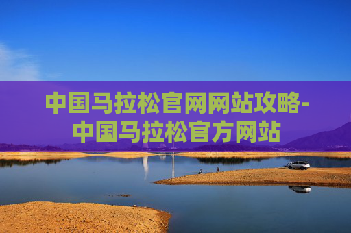 中国马拉松官网网站攻略-中国马拉松官方网站