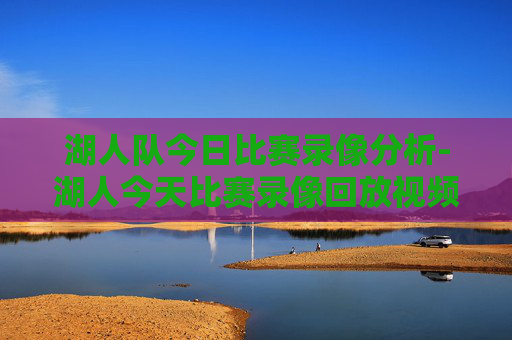 湖人队今日比赛录像分析-湖人今天比赛录像回放视频在线观看怀孕29号比赛录像