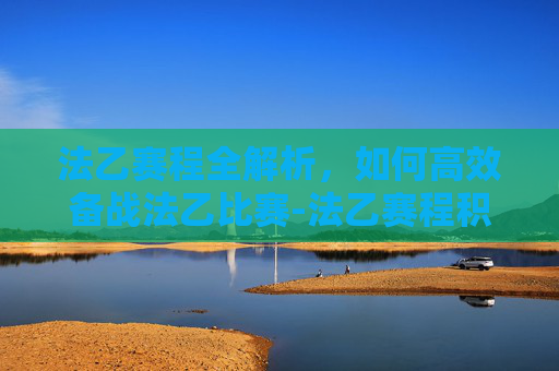 法乙赛程全解析，如何高效备战法乙比赛-法乙赛程积分榜