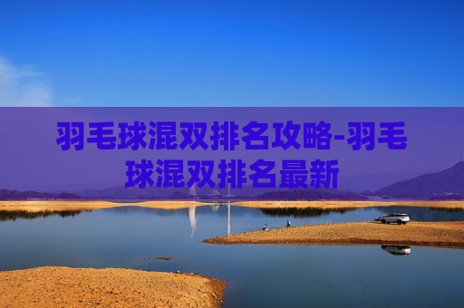 羽毛球混双排名攻略-羽毛球混双排名最新
