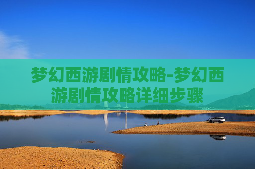 梦幻西游剧情攻略-梦幻西游剧情攻略详细步骤