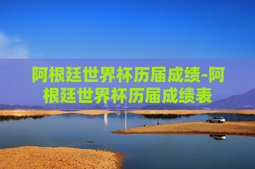 阿根廷世界杯历届成绩-阿根廷世界杯历届成绩表