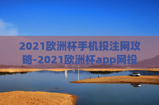 2021欧洲杯手机投注网攻略-2021欧洲杯app网投
