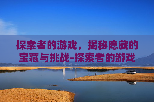 探索者的游戏，揭秘隐藏的宝藏与挑战-探索者的游戏漫画